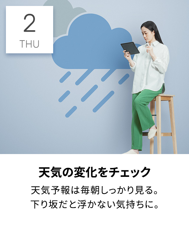 天気の変化をしっかりチェック　天気予報は毎朝しっかり見る。下り坂だと浮かない気持ちに。